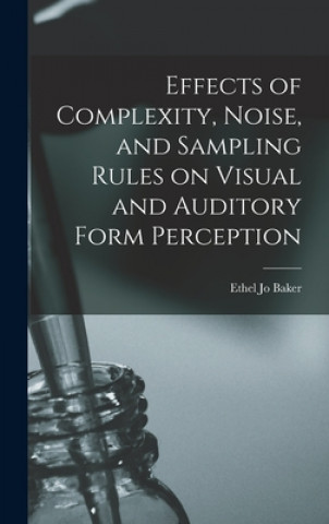 Knjiga Effects of Complexity, Noise, and Sampling Rules on Visual and Auditory Form Perception Ethel Jo Baker