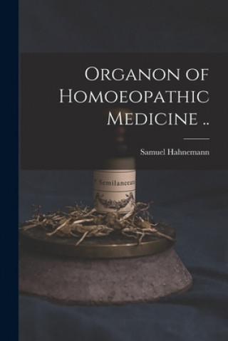Könyv Organon of Homoeopathic Medicine .. Samuel 1755-1843 Hahnemann
