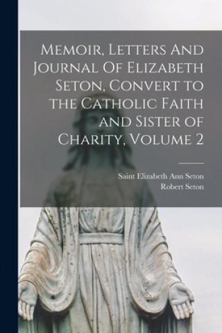 Buch Memoir, Letters And Journal Of Elizabeth Seton, Convert to the Catholic Faith and Sister of Charity, Volume 2 Elizabeth Ann Saint Seton