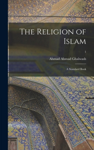 Kniha The Religion of Islam: a Standard Book; 1 Ahmad Ahmad Ghalwash