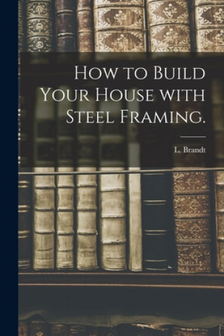 Könyv How to Build Your House With Steel Framing. L Brandt