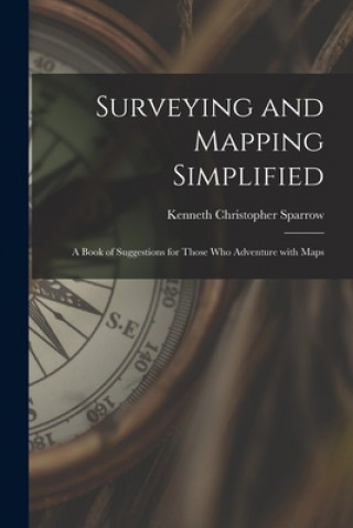 Carte Surveying and Mapping Simplified; a Book of Suggestions for Those Who Adventure With Maps Kenneth Christopher 1910- Sparrow