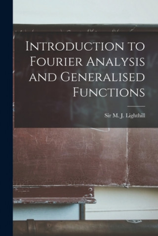 Könyv Introduction to Fourier Analysis and Generalised Functions M. J. Lighthill