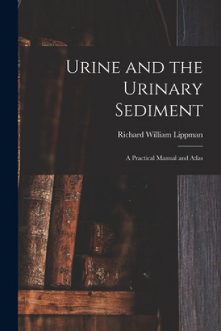Könyv Urine and the Urinary Sediment; a Practical Manual and Atlas Richard William 1916- Lippman