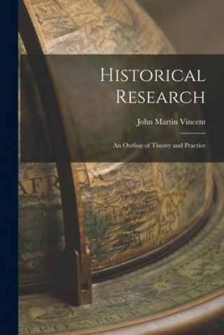 Книга Historical Research; an Outline of Theory and Practice John Martin 1857-1939 Vincent