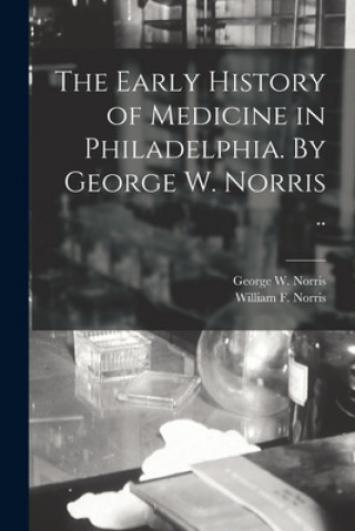 Książka The Early History of Medicine in Philadelphia. By George W. Norris .. George W. (George Washington) Norris