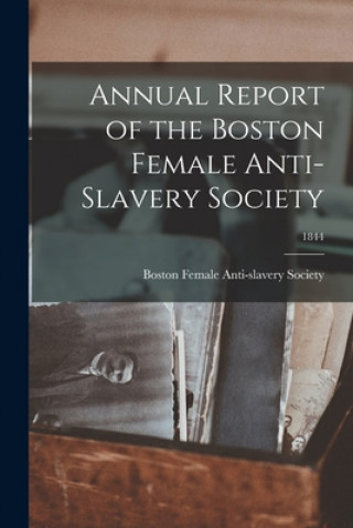 Kniha Annual Report of the Boston Female Anti-Slavery Society; 1844 Boston Female Anti-Slavery Society