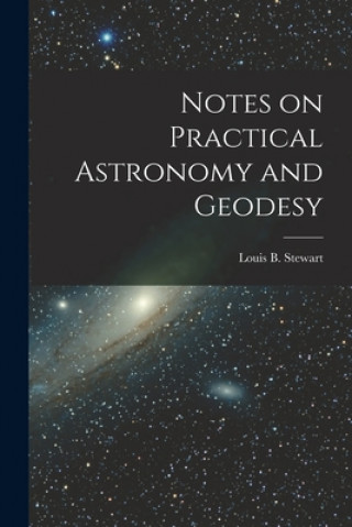 Knjiga Notes on Practical Astronomy and Geodesy [microform] Louis B. (Louis Beaufort) 1. Stewart
