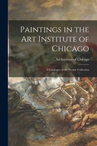 Kniha Paintings in the Art Institute of Chicago; a Catalogue of the Picture Collection Art Institute of Chicago