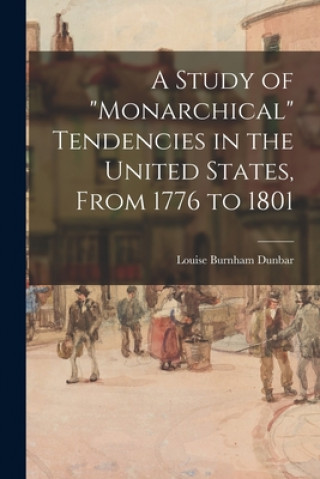 Carte A Study of monarchical Tendencies in the United States, From 1776 to 1801 Louise Burnham 1894- Dunbar