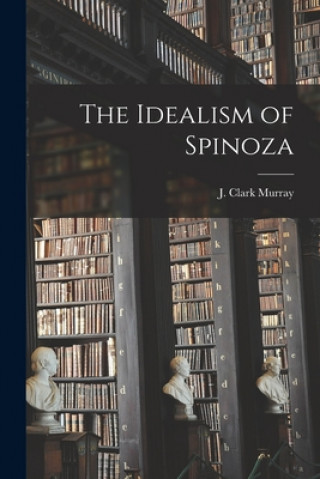 Knjiga The Idealism of Spinoza [microform] J. Clark (John Clark) 1836-1 Murray