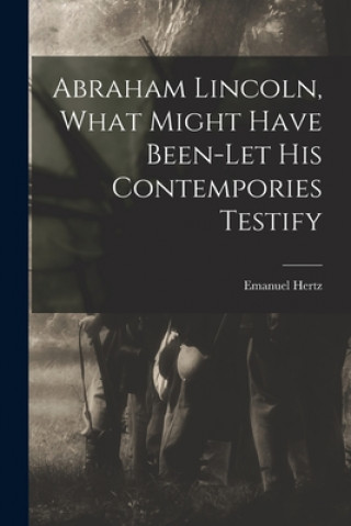 Libro Abraham Lincoln, What Might Have Been-let His Contempories Testify Emanuel 1870-1940 Hertz