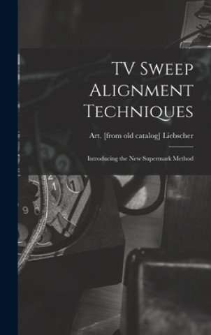 Knjiga TV Sweep Alignment Techniques; Introducing the New Supermark Method Art Liebscher