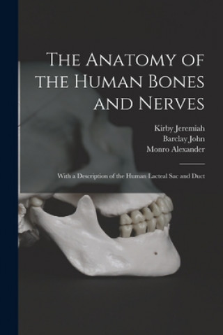 Knjiga The Anatomy of the Human Bones and Nerves: With a Description of the Human Lacteal Sac and Duct Kirby Jeremiah