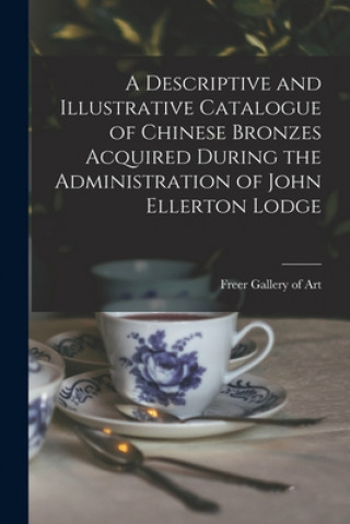 Carte A Descriptive and Illustrative Catalogue of Chinese Bronzes Acquired During the Administration of John Ellerton Lodge Freer Gallery of Art