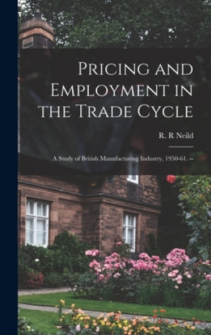 Carte Pricing and Employment in the Trade Cycle: a Study of British Manufacturing Industry, 1950-61. -- R. R. Neild