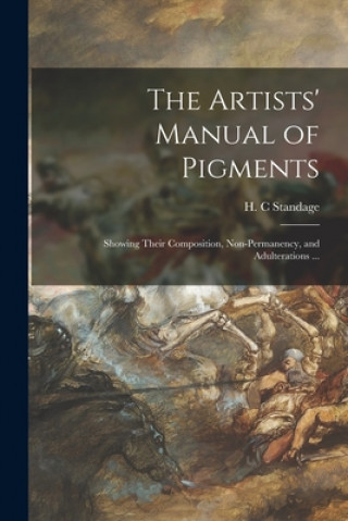 Carte The Artists' Manual of Pigments: Showing Their Composition, Non-permanency, and Adulterations ... H. C. Standage