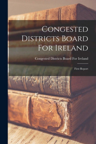 Knjiga Congested Districts Board For Ireland: First Report Congested Districts Board for Ireland