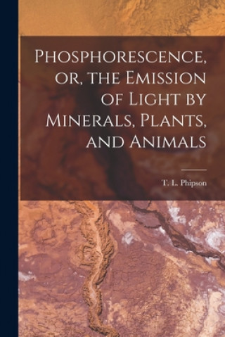 Carte Phosphorescence, or, the Emission of Light by Minerals, Plants, and Animals T. L. (Thomas Lamb) 1833-1908 Phipson