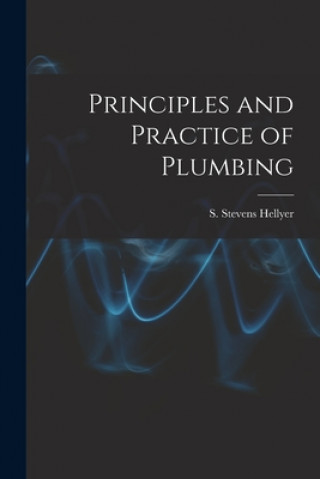 Carte Principles and Practice of Plumbing [electronic Resource] S. Stevens (Samuel Stevens) Hellyer