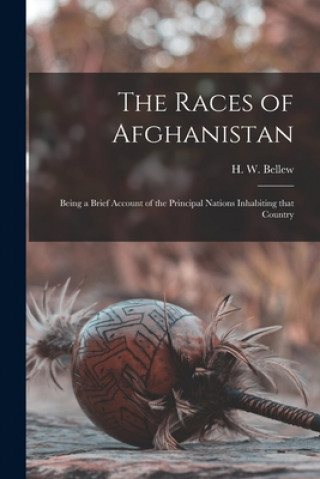 Kniha The Races of Afghanistan: Being a Brief Account of the Principal Nations Inhabiting That Country H. W. (Henry Walter) 1834-18 Bellew