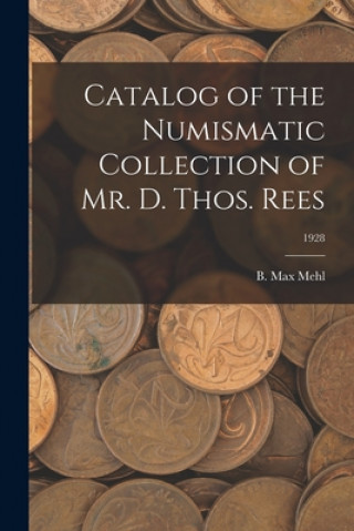 Könyv Catalog of the Numismatic Collection of Mr. D. Thos. Rees; 1928 B. Max Mehl