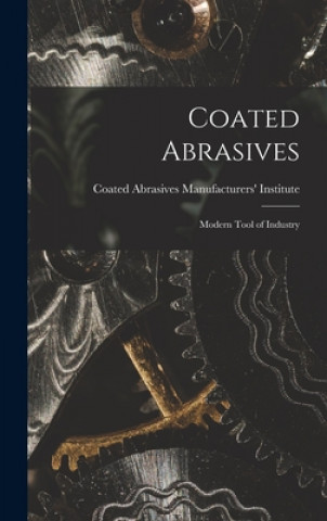 Könyv Coated Abrasives: Modern Tool of Industry Coated Abrasives Manufacturers' Insti