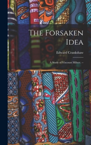 Kniha The Forsaken Idea; a Study of Viscount Milner. -- Edward Crankshaw