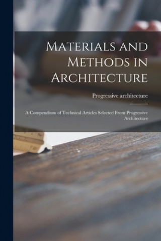 Kniha Materials and Methods in Architecture: a Compendium of Technical Articles Selected From Progressive Architecture Progressive Architecture