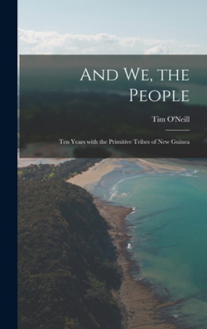 Книга And We, the People; Ten Years With the Primitive Tribes of New Guinea Tim 1918-2006 O'Neill