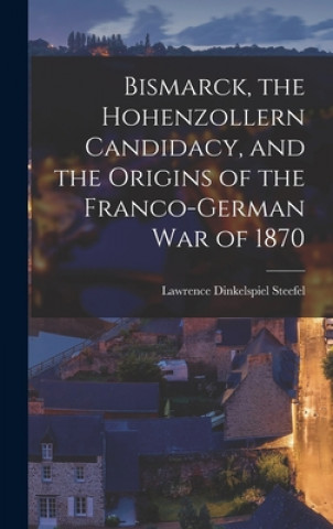 Carte Bismarck, the Hohenzollern Candidacy, and the Origins of the Franco-German War of 1870 Lawrence Dinkelspiel 1894- Steefel