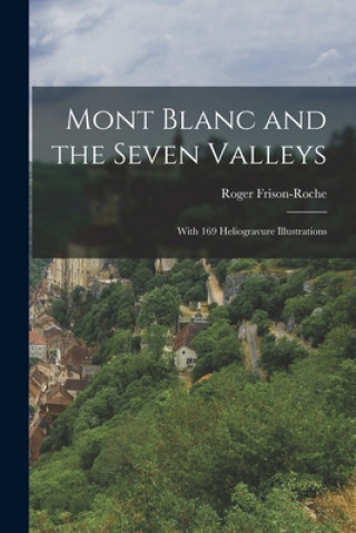 Könyv Mont Blanc and the Seven Valleys: With 169 Heliogravure Illustrations Roger 1906-1999 Frison-Roche