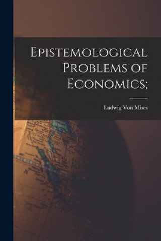 Kniha Epistemological Problems of Economics; Ludwig 1881-1973 Von Mises