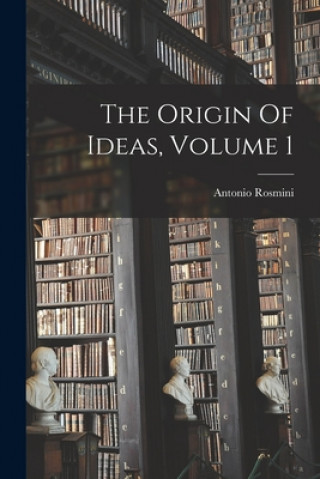Carte The Origin Of Ideas, Volume 1 Antonio 1797-1855 Rosmini