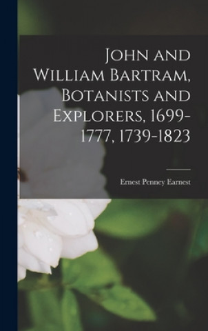 Buch John and William Bartram, Botanists and Explorers, 1699-1777, 1739-1823 Ernest Penney 1901- Earnest