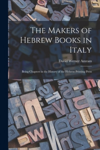 Knjiga The Makers of Hebrew Books in Italy; Being Chapters in the History of the Hebrew Printing Press David Werner 1866-1939 Amram