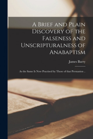 Kniha Brief and Plain Discovery of the Falseness and Unscripturalness of Anabaptism James Barry