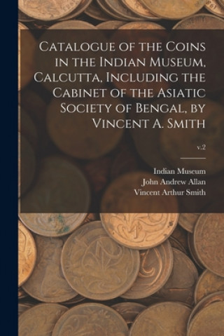 Książka Catalogue of the Coins in the Indian Museum, Calcutta, Including the Cabinet of the Asiatic Society of Bengal, by Vincent A. Smith; v.2 Indian Museum