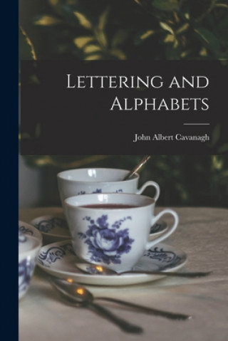Knjiga Lettering and Alphabets John Albert 1888- Cavanagh