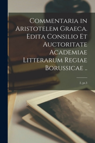 Kniha Commentaria in Aristotelem Graeca. Edita Consilio Et Auctoritate Academiae Litterarum Regiae Borussicae ..; 2, pt.3 Anonymous