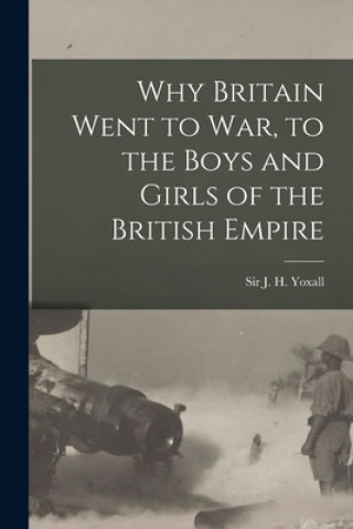 Carte Why Britain Went to War, to the Boys and Girls of the British Empire J. H. (James Henry) Yoxall