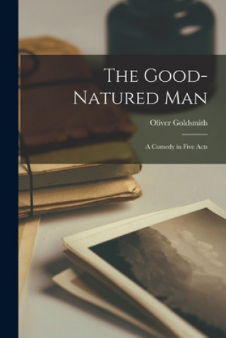 Knjiga The Good-natured Man: a Comedy in Five Acts Oliver 1730?-1774 Goldsmith