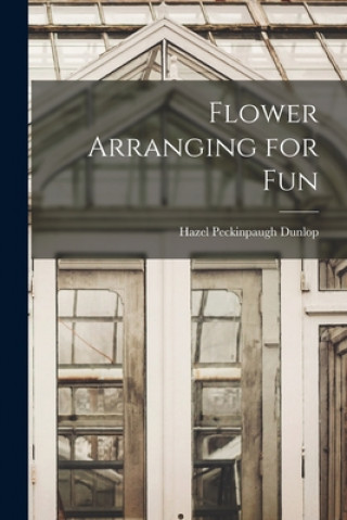 Knjiga Flower Arranging for Fun Hazel Peckinpaugh Dunlop