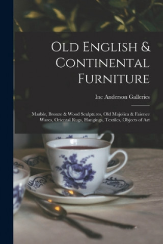 Kniha Old English & Continental Furniture: Marble, Bronze & Wood Sculptures, Old Majolica & Faience Wares, Oriental Rugs, Hangings, Textiles, Objects of Art Inc Anderson Galleries