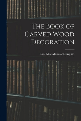 Kniha The Book of Carved Wood Decoration Inc Klise Manufacturing Co