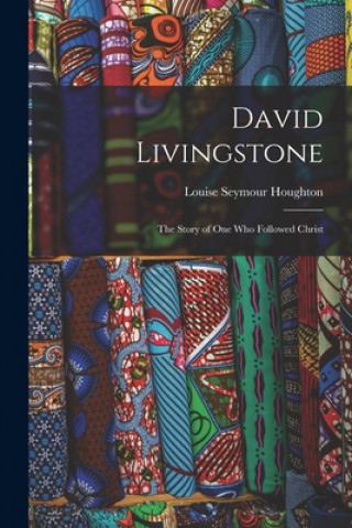 Carte David Livingstone: the Story of One Who Followed Christ Louise Seymour 1838-1920 Houghton