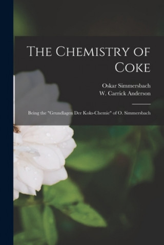 Carte The Chemistry of Coke: Being the Grundlagen Der Koks-chemie of O. Simmersbach Oskar Simmersbach