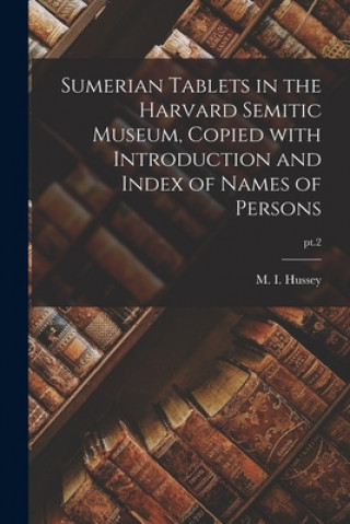 Книга Sumerian Tablets in the Harvard Semitic Museum, Copied With Introduction and Index of Names of Persons; pt.2 M. I. (Mary Inda) 1876-1952 Hussey