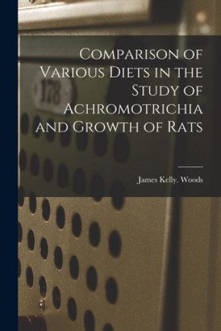 Kniha Comparison of Various Diets in the Study of Achromotrichia and Growth of Rats James Kelly Woods