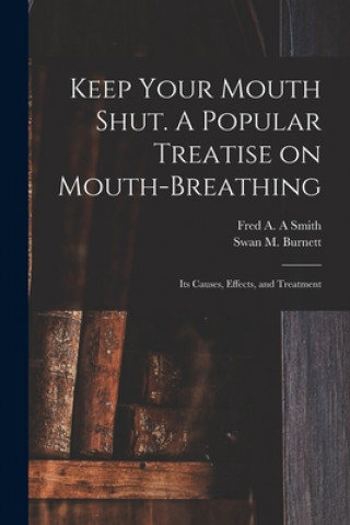 Book Keep Your Mouth Shut. A Popular Treatise on Mouth-breathing: Its Causes, Effects, and Treatment Fred A. a. Smith